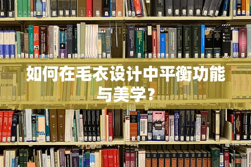如何在毛衣设计中平衡功能与美学？