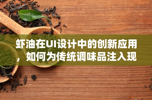 虾油在UI设计中的创新应用，如何为传统调味品注入现代设计灵魂？