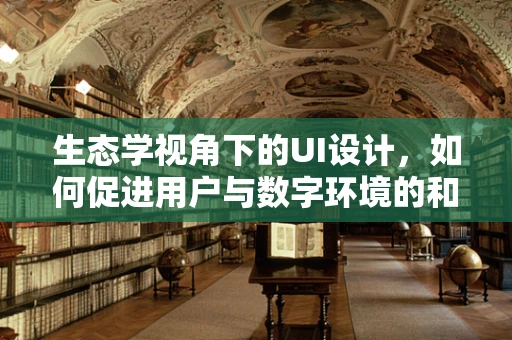 生态学视角下的UI设计，如何促进用户与数字环境的和谐共生？