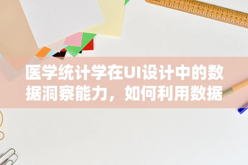 医学统计学在UI设计中的数据洞察能力，如何利用数据优化用户体验？