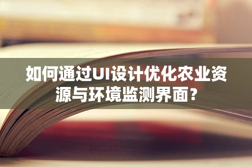如何通过UI设计优化农业资源与环境监测界面？