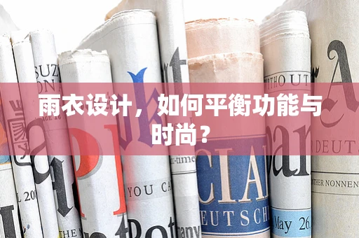 雨衣设计，如何平衡功能与时尚？