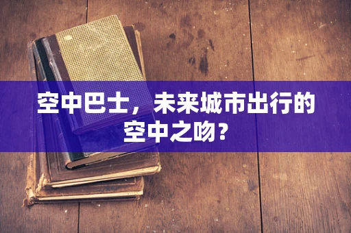 空中巴士，未来城市出行的空中之吻？