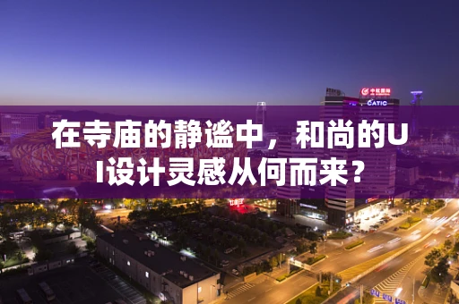 在寺庙的静谧中，和尚的UI设计灵感从何而来？