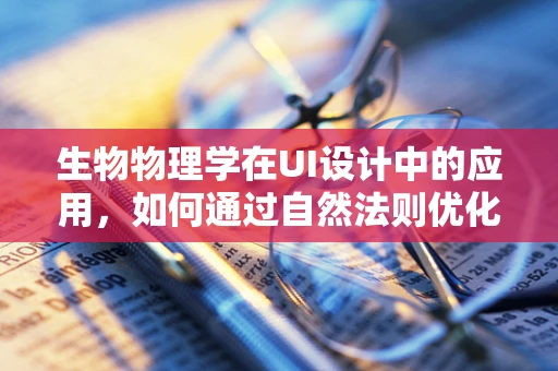 生物物理学在UI设计中的应用，如何通过自然法则优化用户体验？