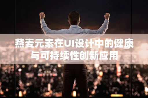 燕麦元素在UI设计中的健康与可持续性创新应用