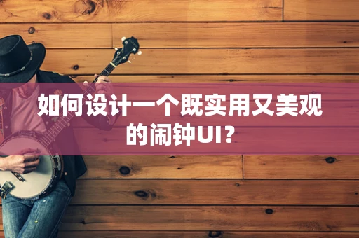 如何设计一个既实用又美观的闹钟UI？