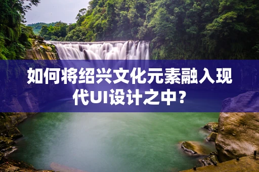 如何将绍兴文化元素融入现代UI设计之中？