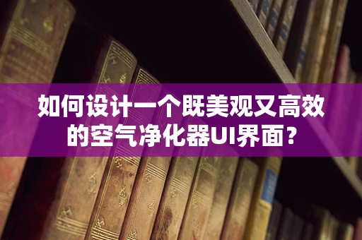 如何设计一个既美观又高效的空气净化器UI界面？