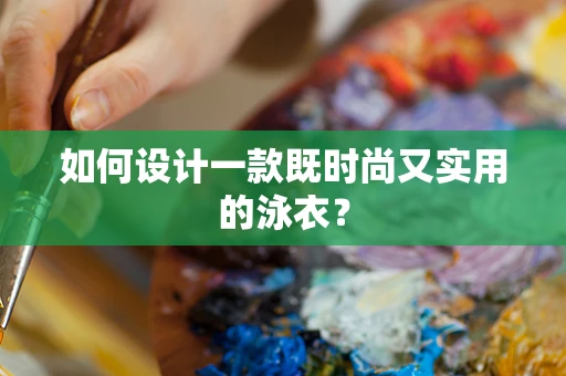 如何设计一款既时尚又实用的泳衣？