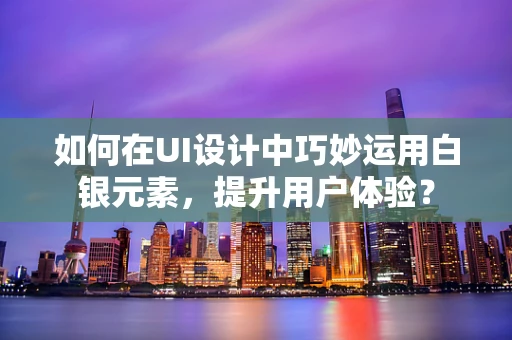 如何在UI设计中巧妙运用白银元素，提升用户体验？