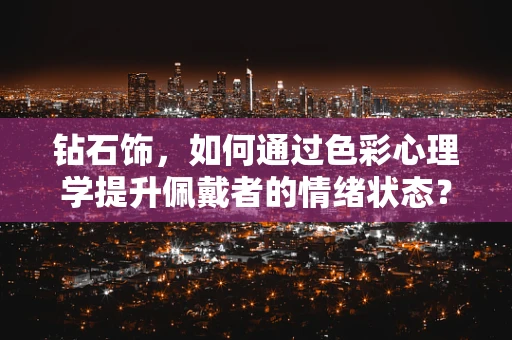 钻石饰，如何通过色彩心理学提升佩戴者的情绪状态？