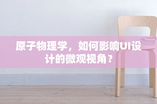 原子物理学，如何影响UI设计的微观视角？