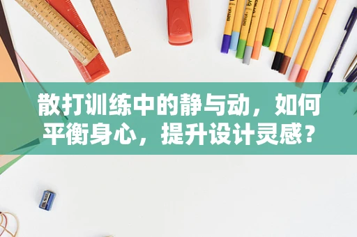 散打训练中的静与动，如何平衡身心，提升设计灵感？