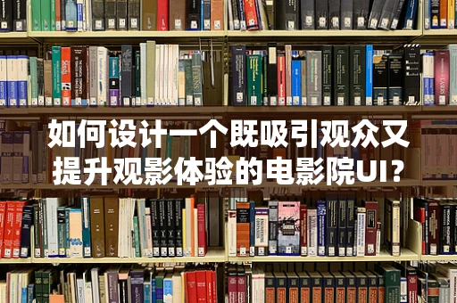 如何设计一个既吸引观众又提升观影体验的电影院UI？