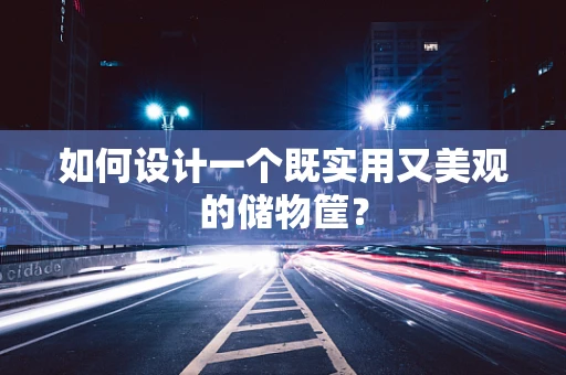 如何设计一个既实用又美观的储物筐？