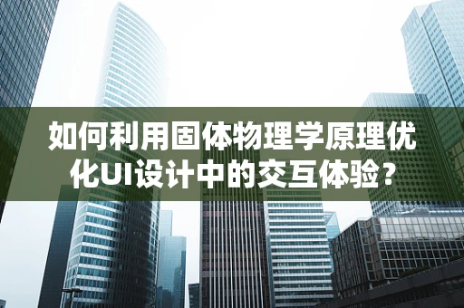 如何利用固体物理学原理优化UI设计中的交互体验？