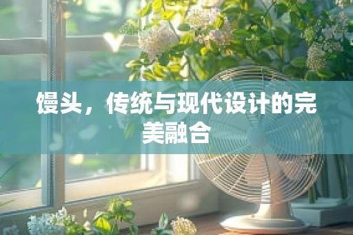 馒头，传统与现代设计的完美融合