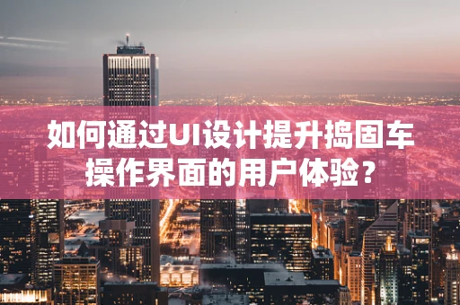 如何通过UI设计提升捣固车操作界面的用户体验？