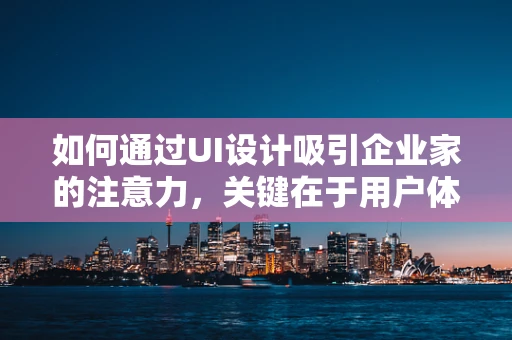 如何通过UI设计吸引企业家的注意力，关键在于用户体验与品牌一致性