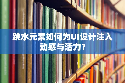 跳水元素如何为UI设计注入动感与活力？