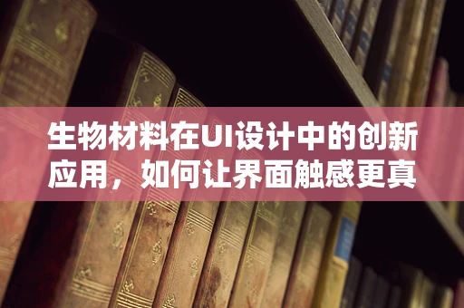 生物材料在UI设计中的创新应用，如何让界面触感更真实？