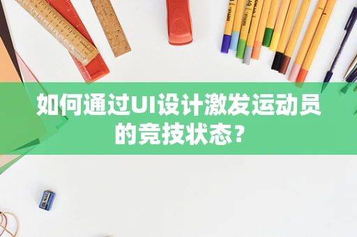 如何通过UI设计激发运动员的竞技状态？