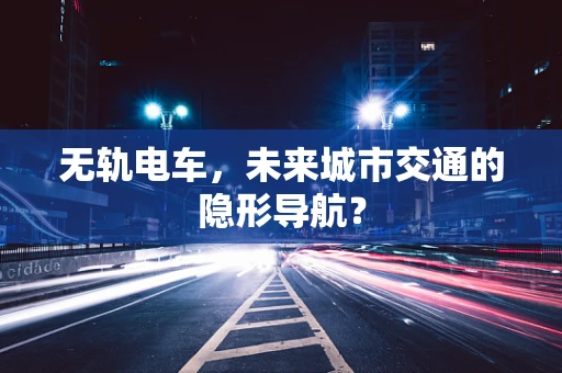 无轨电车，未来城市交通的隐形导航？