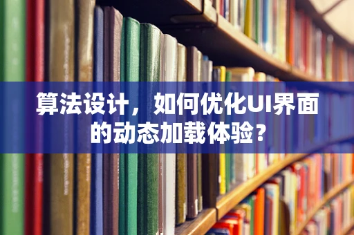 算法设计，如何优化UI界面的动态加载体验？