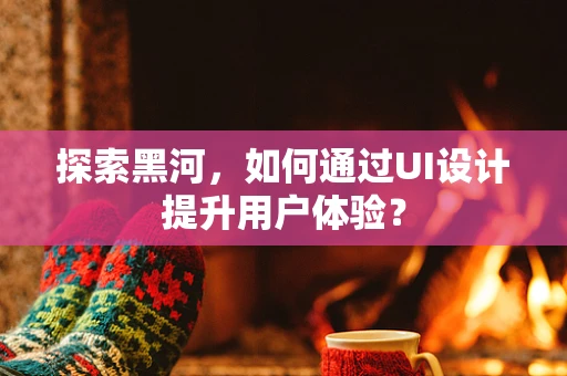 探索黑河，如何通过UI设计提升用户体验？