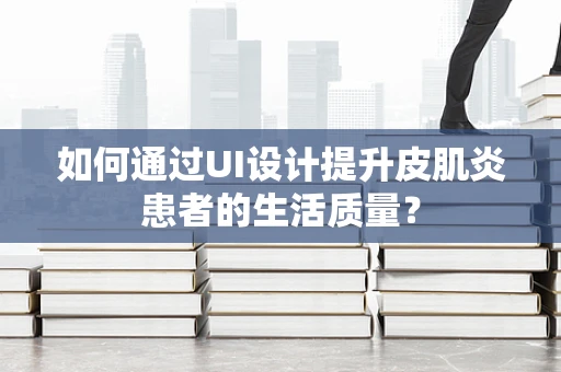 如何通过UI设计提升皮肌炎患者的生活质量？