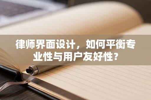 律师界面设计，如何平衡专业性与用户友好性？