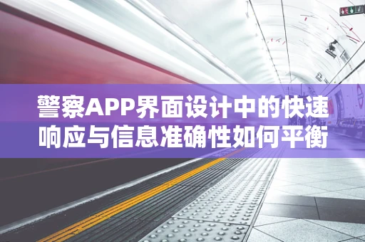 警察APP界面设计中的快速响应与信息准确性如何平衡？