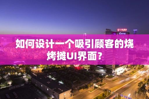 如何设计一个吸引顾客的烧烤摊UI界面？