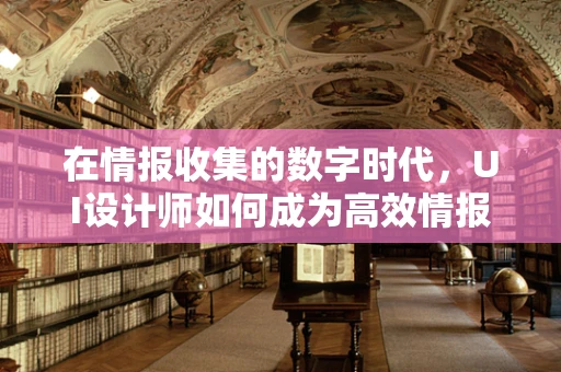 在情报收集的数字时代，UI设计师如何成为高效情报员？