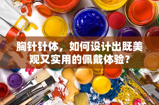 胸针针体，如何设计出既美观又实用的佩戴体验？