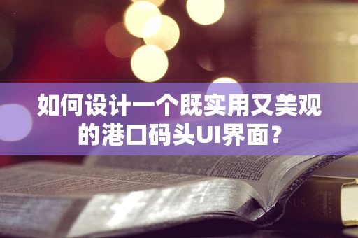 如何设计一个既实用又美观的港口码头UI界面？