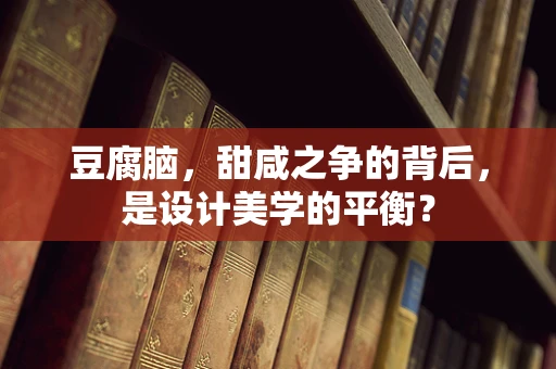 豆腐脑，甜咸之争的背后，是设计美学的平衡？