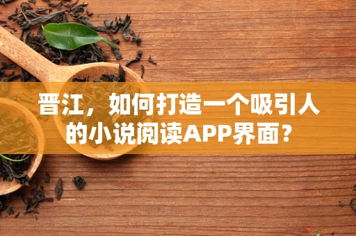 晋江，如何打造一个吸引人的小说阅读APP界面？