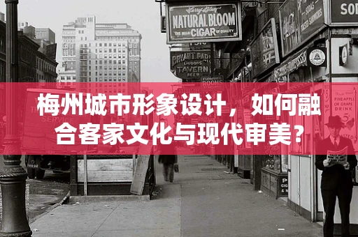 梅州城市形象设计，如何融合客家文化与现代审美？