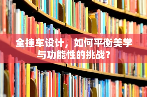 全挂车设计，如何平衡美学与功能性的挑战？