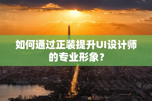 如何通过正装提升UI设计师的专业形象？