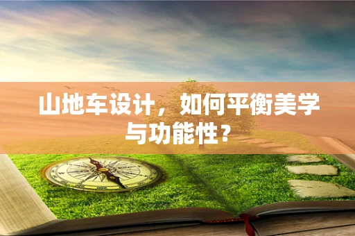 山地车设计，如何平衡美学与功能性？