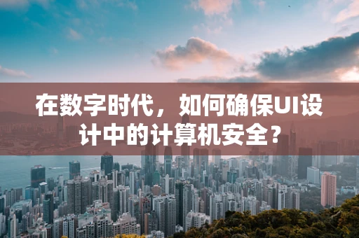 在数字时代，如何确保UI设计中的计算机安全？