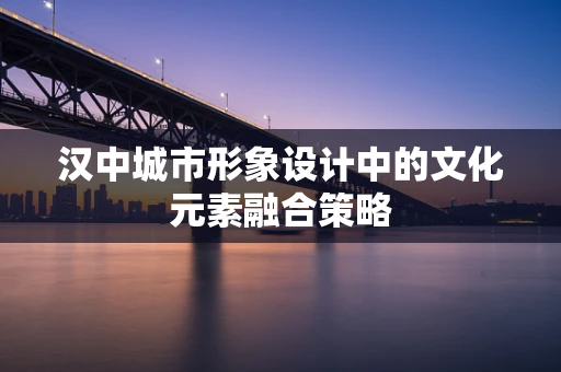 汉中城市形象设计中的文化元素融合策略