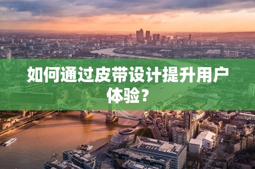 如何通过皮带设计提升用户体验？