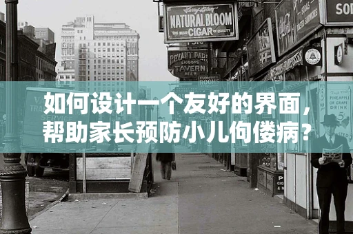 如何设计一个友好的界面，帮助家长预防小儿佝偻病？
