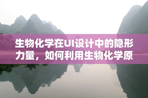 生物化学在UI设计中的隐形力量，如何利用生物化学原理提升用户体验？