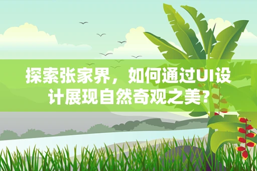 探索张家界，如何通过UI设计展现自然奇观之美？
