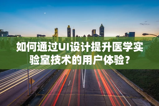 如何通过UI设计提升医学实验室技术的用户体验？